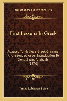 Paperback First Lessons In Greek: Adapted To Hadley's Greek Grammar, And Intended As An Introduction To Xenophon's Anabasis (1870) Book