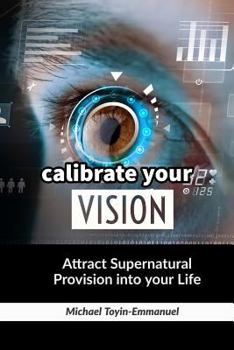 Paperback Calibrate Your Vision: How to Attract Supernatural Provision Into Your Life Book