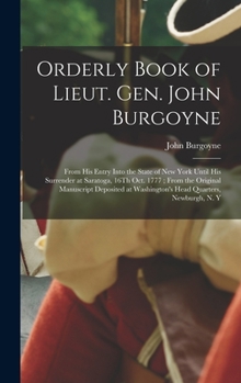 Hardcover Orderly Book of Lieut. Gen. John Burgoyne: From His Entry Into the State of New York Until His Surrender at Saratoga, 16Th Oct. 1777; From the Origina Book