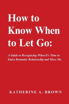 Paperback How to Know When to Let Go: A Step-by-Step Guide to help you Know When It's Time to Let go of a Romantic Relationship, Move On and Finally Enjoy t Book