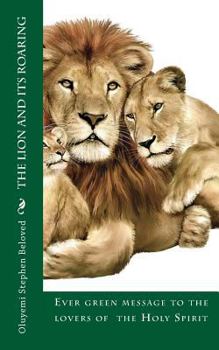 The Lion and Its Roaring: Ever Green Message to the Lovers of Jesus, Holy Spirit Healing Anointing and Miracles