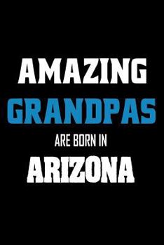 Amazing Grandpas Are Born In Arizona: Grandfathers AZ Pride Birthday Gift Notebook