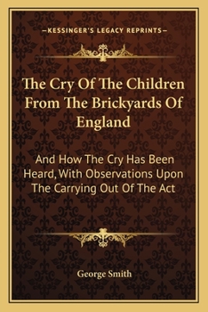 Paperback The Cry Of The Children From The Brickyards Of England: And How The Cry Has Been Heard, With Observations Upon The Carrying Out Of The Act Book