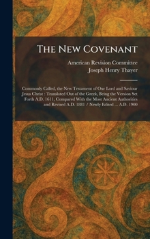 The New Covenant: Commonly Called, the New Testament of Our Lord and Saviour Jesus Christ: Translated Out of the Greek, Being the Version Set Forth ... A.D. 1881 / Newly Edited ... A.D. 1900