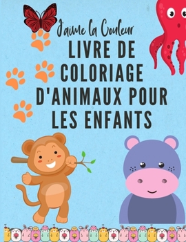 J'aime la Couleur: Livre de coloriage d'animaux pour les enfants de 3 à 8 ans. Livre de coloriage pour garçons et filles - Livre de coloriage d'activités pour enfants