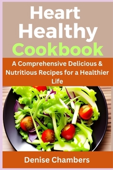 Heart Healthy: A Comprehensive Delicious & Nutritious Recipes for a Healthier Life