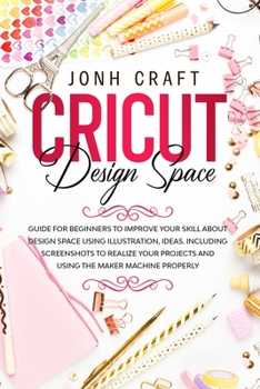 Paperback CRICUT Design space: Guide for beginners to start and improve your skill. Including shortcuts and illustrations for your projects and using Book