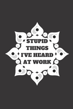 Paperback Stupid Things I've Heard at Work Time Date Name: 120 pages notebook with glossy cover .cream paper .different designs with different colors Book