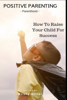Paperback Positive Parenting: Parenthood: How to Raise Your Child for Success Book