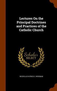 Hardcover Lectures On the Principal Doctrines and Practices of the Catholic Church Book