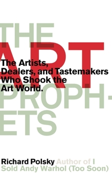 Hardcover The Art Prophets: The Artists, Dealers, and Tastemakers Who Shook the Art World Book