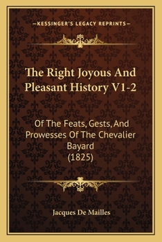 Paperback The Right Joyous And Pleasant History V1-2: Of The Feats, Gests, And Prowesses Of The Chevalier Bayard (1825) Book
