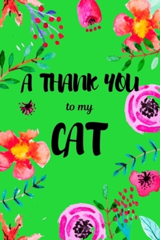 A Thank You To My Cat: Perfect Gratitude Journal For All Cat Owner To Cultivate Happiness