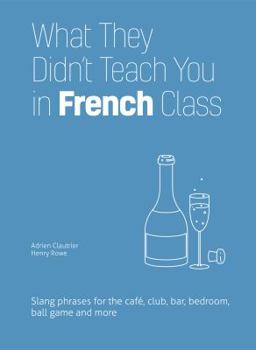 Hardcover What They Didn't Teach You in French Class: Slang Phrases for the Cafe, Club, Bar, Bedroom, Ball Game and More Book