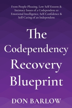 Paperback The Codependency Recovery Blueprint: From People-Pleasing, Low Self-Esteem & Intimacy Issues of a Codependent to Emotional Intelligence, Self-Confiden Book