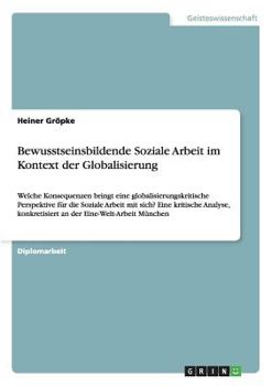 Paperback Bewusstseinsbildende Soziale Arbeit im Kontext der Globalisierung: Welche Konsequenzen bringt eine globalisierungskritische Perspektive für die Sozial [German] Book