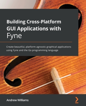 Paperback Building Cross-Platform GUI Applications with Fyne: Create beautiful, platform-agnostic graphical applications using Fyne and the Go programming langu Book