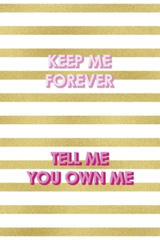 Keep Me Forever Tell Me You Own Me: All Purpose 6x9" Blank Lined Notebook Journal Way Better Than A Card Trendy Unique Gift Gold and White Striped Bratt