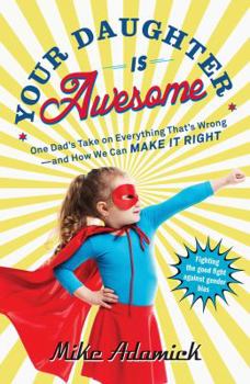 Paperback Your Daughter Is Awesome: One Dad's Take on Everything That's Wrong--And How We Can Make It Right Book