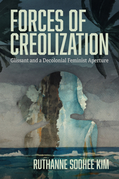 Hardcover Forces of Creolization: Glissant and a Decolonial Feminist Aperture Book