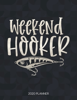 Weekend Hooker 2020 Planner: Dated Weekly Planner With To Do Notes & Inspirational Quotes (Motivational Calendar Planners for Fishing Lovers - Funny Sayings)