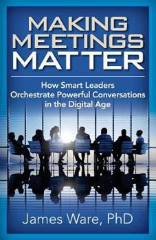 Paperback Making Meetings Matter: How Smart Leaders Orchestrate Powerful Conversations in the Digital Age Book