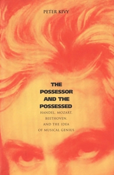 Paperback The Possessor and the Possessed: Handel, Mozart, Beethoven, and the Idea of Musical Genius Book