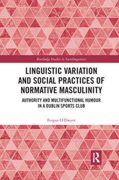 Paperback Linguistic Variation and Social Practices of Normative Masculinity: Authority and Multifunctional Humour in a Dublin Sports Club Book