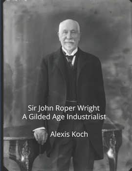 Sir John Roper Wright: A Gilded Age Industrialist