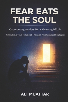 Paperback Fear Eats The Soul: Overcoming Anxiety for a Meaningful Life (Unlocking Your Potential Through Psychological Strategies) Book