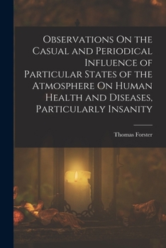 Paperback Observations On the Casual and Periodical Influence of Particular States of the Atmosphere On Human Health and Diseases, Particularly Insanity Book