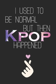 I Used to Be Normal But Then Kpop Happened: K-pop 110 Lined Pages Journal &Notebook, Kpop gift, Kpop accessories, unique gifts for teenage girls (Best Friends, Lover, Girl Friend, Daughter)