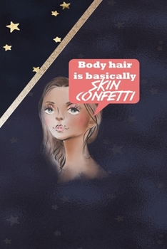 Body Hair Is Basically Skin Confetti: All Purpose 6x9 Blank Lined Notebook Journal Way Better Than A Card Trendy Unique Gift Blue Solid Gold Star Shave