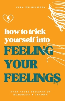 Paperback How to Trick Yourself Into Feeling Your Feelings: Even After Decades of Numbness and Trauma Book