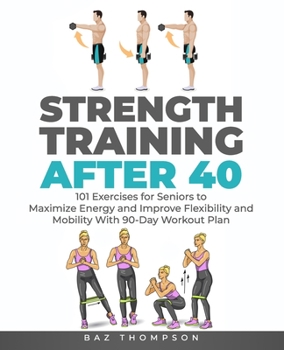 Paperback Strength Training After 40: 101 Exercises for Seniors to Maximize Energy and Improve Flexibility and Mobility with 90-Day Workout Plan Book