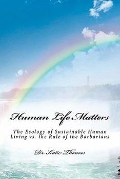 Paperback Human Life Matters: The Ecology of Sustainable Human Living vs. the Rule of the Barbarians Book