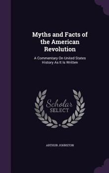 Hardcover Myths and Facts of the American Revolution: A Commentary On United States History As It Is Written Book