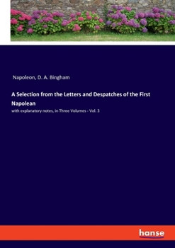 Paperback A Selection from the Letters and Despatches of the First Napolean: with explanatory notes, in Three Volumes - Vol. 3 Book