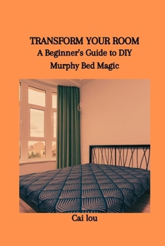 Paperback Transform Your Room: A Beginner's Guide to DIY Murphy Bed Magic Book