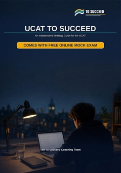 UCAT To Succeed: The Complete Strategy Guide to the UK's University Clinical Aptitude Test Verbal Reasoning, Decision Making, Quantitative Reasoning, Situational Judgement & Practice Question