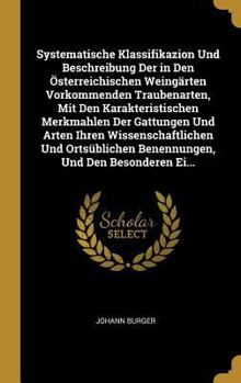 Systematische Klassifikazion Und Beschreibung Der in Den �sterreichischen Weing�rten Vorkommenden Traubenarten, Mit Den Karakteristischen Merkmahlen Der Gattungen Und Arten Ihren Wissenschaftlichen Un