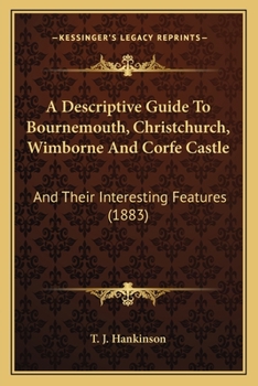 Paperback A Descriptive Guide To Bournemouth, Christchurch, Wimborne And Corfe Castle: And Their Interesting Features (1883) Book