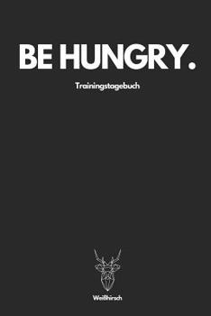 Be Hungry Trainingstagebuch - Wei�hirsch: A5 Trainingstagebuch f�r Krafttraining - Fitness Studio - Bodybuilding - Cardio - Erfolgskontrolle - Trainingseinheiten - Sporttagebuch f�r Sportler, Bodybuil