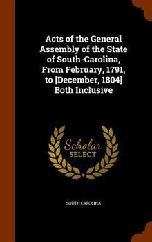 Hardcover Acts of the General Assembly of the State of South-Carolina, From February, 1791, to [December, 1804] Both Inclusive Book