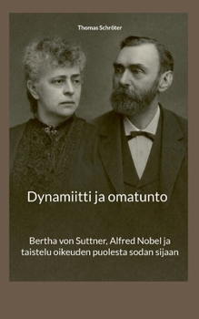 Dynamiitti ja omatunto: Bertha von Suttner, Alfred Nobel ja taistelu oikeuden puolesta sodan sijaan (Finnish Edition)