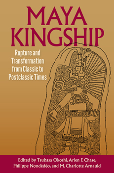 Hardcover Maya Kingship: Rupture and Transformation from Classic to Postclassic Times Book