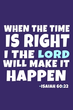When The Time Is Right I The Lord Will Make It Happen - Isaiah 60:22: Blank Lined Journal Notebook:Inspirational Motivational Bible Quote Scripture ... 6x9 | 110 Blank  Pages | Plain White Paper