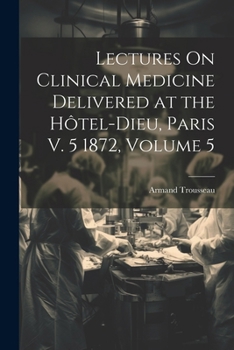 Paperback Lectures On Clinical Medicine Delivered at the Hôtel-Dieu, Paris V. 5 1872, Volume 5 Book
