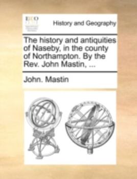 The History and Antiquities of Naseby: In the County of Northampton - Primary Source Edition