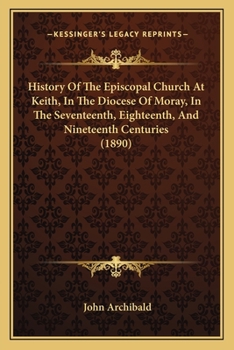 Paperback History Of The Episcopal Church At Keith, In The Diocese Of Moray, In The Seventeenth, Eighteenth, And Nineteenth Centuries (1890) Book